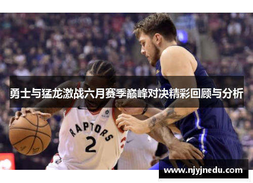 勇士与猛龙激战六月赛季巅峰对决精彩回顾与分析