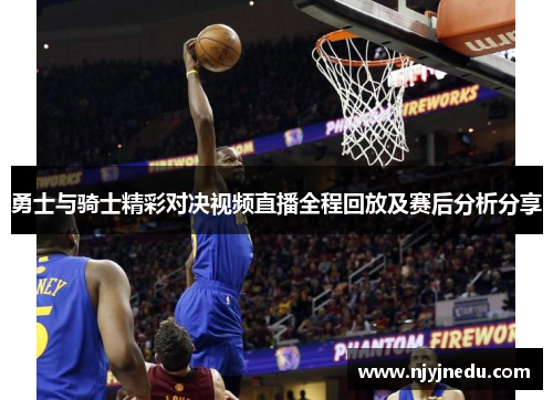 勇士与骑士精彩对决视频直播全程回放及赛后分析分享