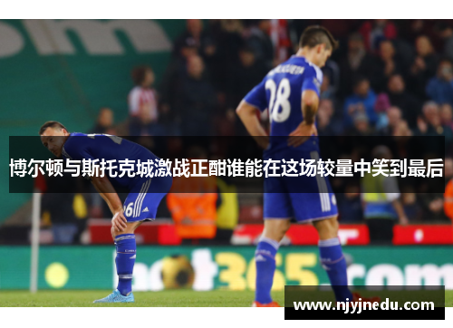 博尔顿与斯托克城激战正酣谁能在这场较量中笑到最后