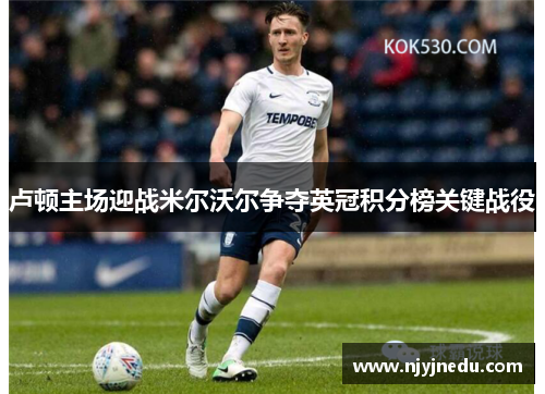 卢顿主场迎战米尔沃尔争夺英冠积分榜关键战役