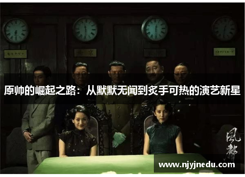 原帅的崛起之路：从默默无闻到炙手可热的演艺新星