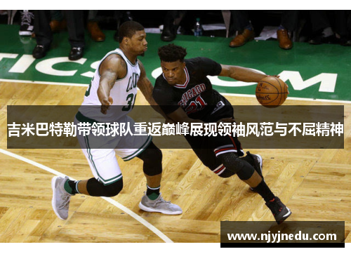 吉米巴特勒带领球队重返巅峰展现领袖风范与不屈精神