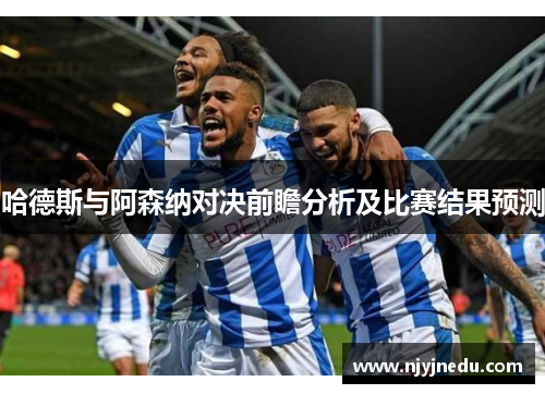 哈德斯与阿森纳对决前瞻分析及比赛结果预测