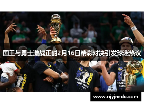国王与勇士激战正酣2月16日精彩对决引发球迷热议