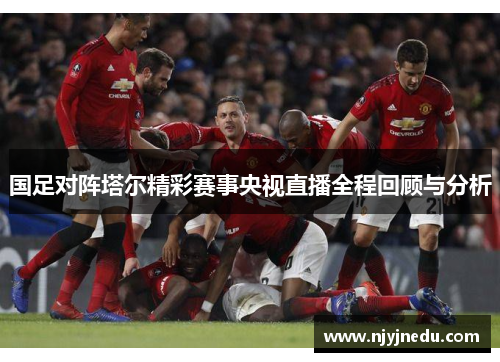 国足对阵塔尔精彩赛事央视直播全程回顾与分析