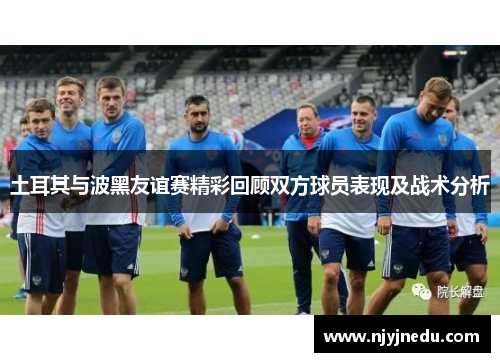 土耳其与波黑友谊赛精彩回顾双方球员表现及战术分析