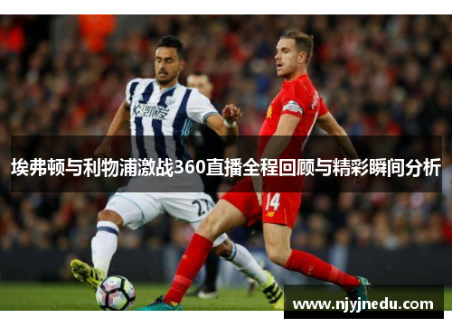 埃弗顿与利物浦激战360直播全程回顾与精彩瞬间分析