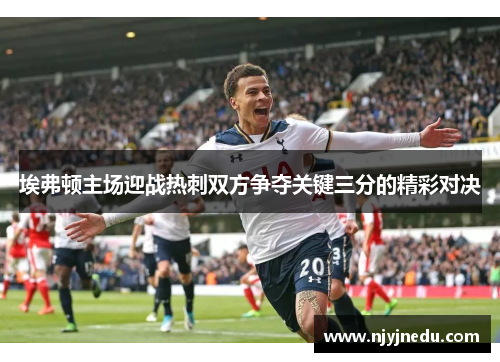 埃弗顿主场迎战热刺双方争夺关键三分的精彩对决