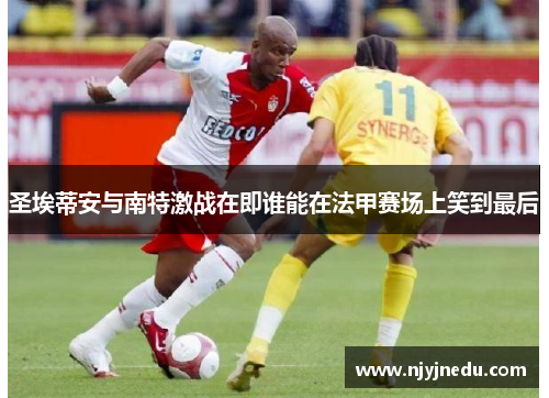 圣埃蒂安与南特激战在即谁能在法甲赛场上笑到最后