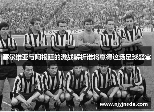 塞尔维亚与阿根廷的激战解析谁将赢得这场足球盛宴