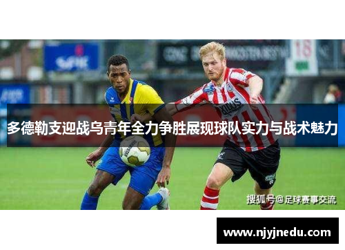 多德勒支迎战乌青年全力争胜展现球队实力与战术魅力