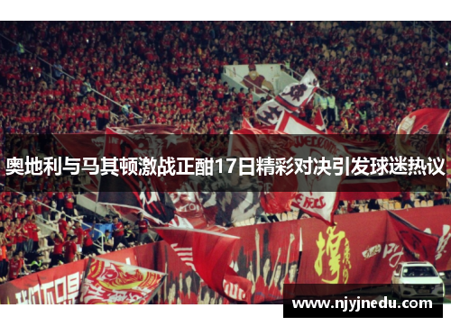 奥地利与马其顿激战正酣17日精彩对决引发球迷热议