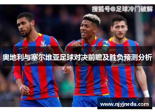 奥地利与塞尔维亚足球对决前瞻及胜负预测分析