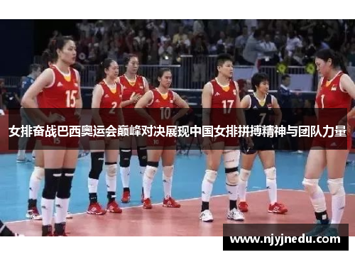 女排奋战巴西奥运会巅峰对决展现中国女排拼搏精神与团队力量