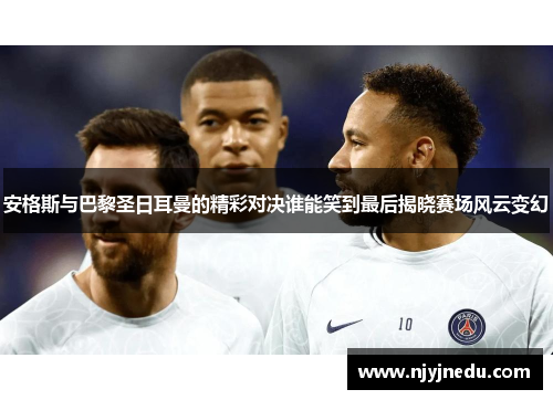安格斯与巴黎圣日耳曼的精彩对决谁能笑到最后揭晓赛场风云变幻