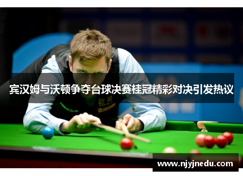 宾汉姆与沃顿争夺台球决赛桂冠精彩对决引发热议
