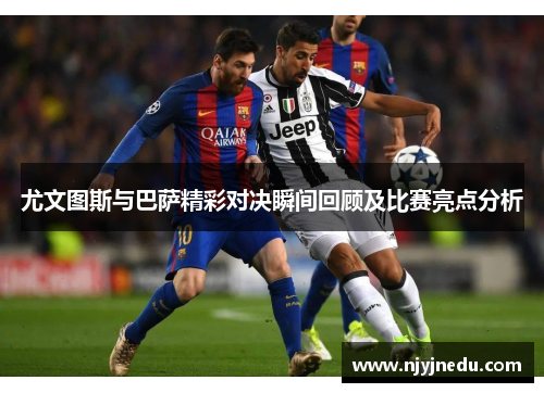 尤文图斯与巴萨精彩对决瞬间回顾及比赛亮点分析