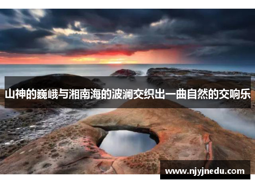 山神的巍峨与湘南海的波澜交织出一曲自然的交响乐