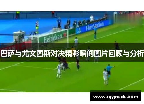 巴萨与尤文图斯对决精彩瞬间图片回顾与分析