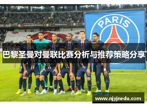 巴黎圣曼对曼联比赛分析与推荐策略分享