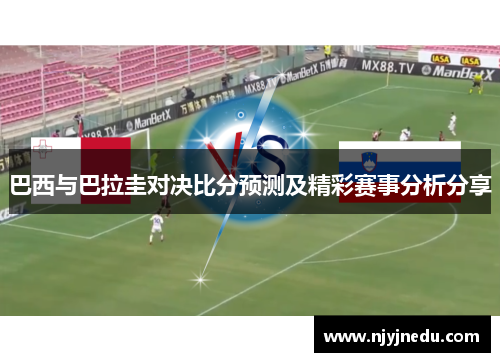 巴西与巴拉圭对决比分预测及精彩赛事分析分享