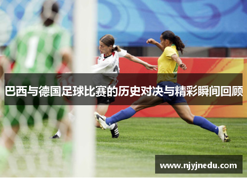巴西与德国足球比赛的历史对决与精彩瞬间回顾