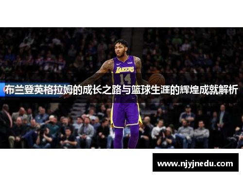 布兰登英格拉姆的成长之路与篮球生涯的辉煌成就解析