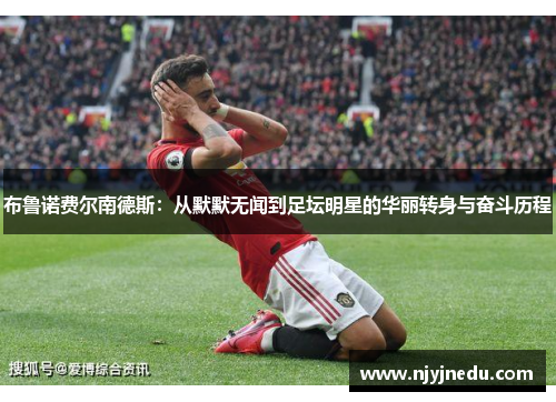 布鲁诺费尔南德斯：从默默无闻到足坛明星的华丽转身与奋斗历程