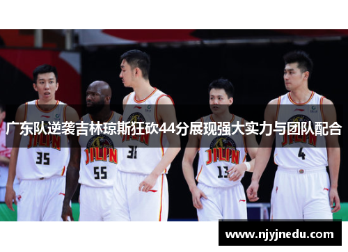 广东队逆袭吉林琼斯狂砍44分展现强大实力与团队配合