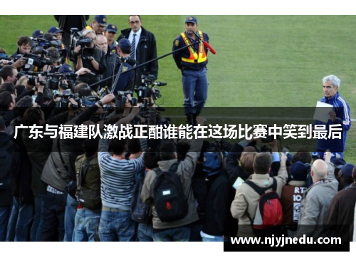 广东与福建队激战正酣谁能在这场比赛中笑到最后