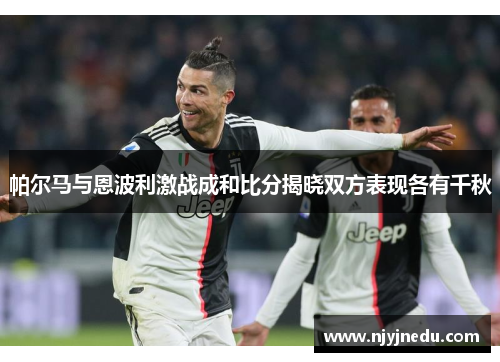 帕尔马与恩波利激战成和比分揭晓双方表现各有千秋