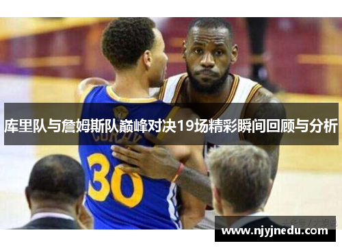 库里队与詹姆斯队巅峰对决19场精彩瞬间回顾与分析