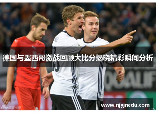 德国与墨西哥激战回顾大比分揭晓精彩瞬间分析