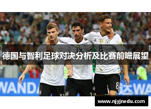 德国与智利足球对决分析及比赛前瞻展望