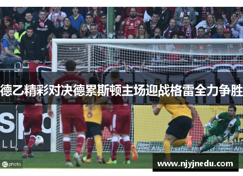德乙精彩对决德累斯顿主场迎战格雷全力争胜