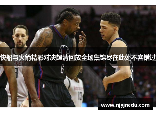 快船与火箭精彩对决超清回放全场集锦尽在此处不容错过