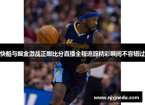 快船与掘金激战正酣比分直播全程追踪精彩瞬间不容错过