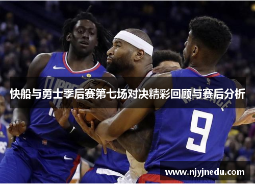 快船与勇士季后赛第七场对决精彩回顾与赛后分析