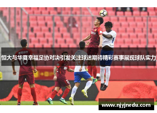 恒大与华夏幸福足协对决引发关注球迷期待精彩赛事展现球队实力