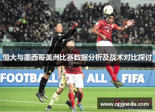 恒大与墨西哥美洲比赛数据分析及战术对比探讨