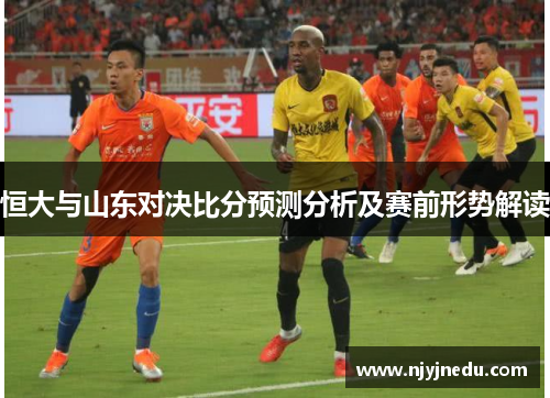 恒大与山东对决比分预测分析及赛前形势解读