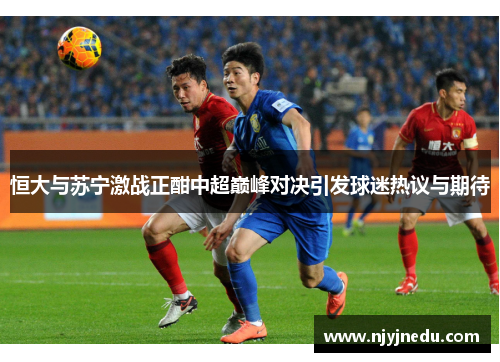 恒大与苏宁激战正酣中超巅峰对决引发球迷热议与期待