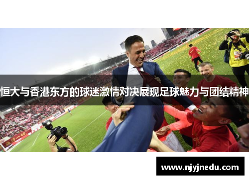恒大与香港东方的球迷激情对决展现足球魅力与团结精神