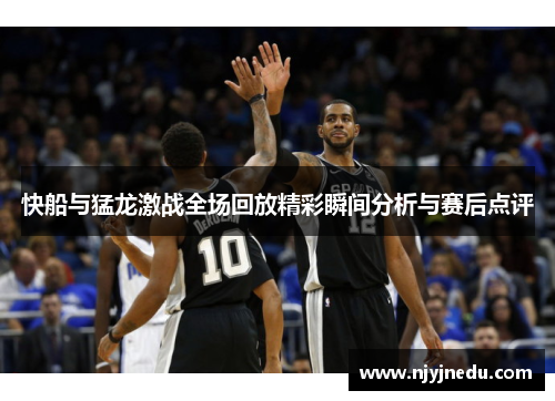 快船与猛龙激战全场回放精彩瞬间分析与赛后点评