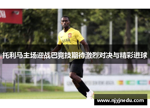托利马主场迎战巴竞技期待激烈对决与精彩进球