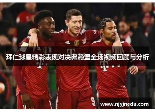 拜仁球星精彩表现对决弗赖堡全场视频回顾与分析