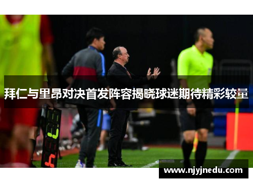 拜仁与里昂对决首发阵容揭晓球迷期待精彩较量