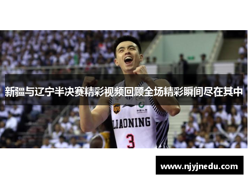 新疆与辽宁半决赛精彩视频回顾全场精彩瞬间尽在其中