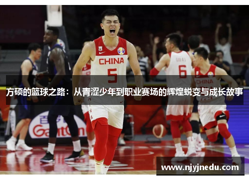 方硕的篮球之路：从青涩少年到职业赛场的辉煌蜕变与成长故事