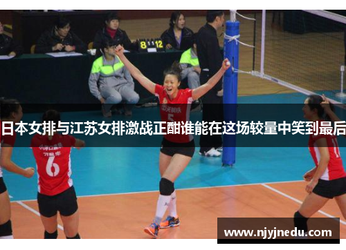 日本女排与江苏女排激战正酣谁能在这场较量中笑到最后
